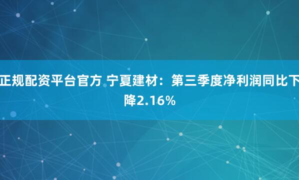 正规配资平台官方 宁夏建材：第三季度净利润同比下降2.16%