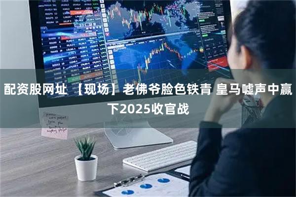 配资股网址 【现场】老佛爷脸色铁青 皇马嘘声中赢下2025收官战