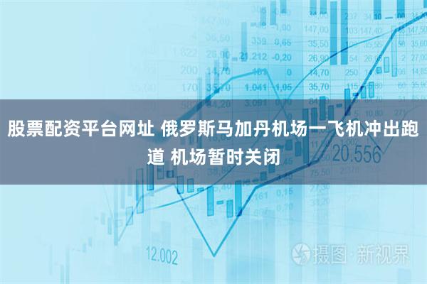 股票配资平台网址 俄罗斯马加丹机场一飞机冲出跑道 机场暂时关闭