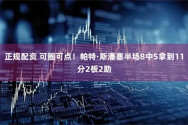 正规配资 可圈可点！帕特·斯潘塞半场8中5拿到11分2板2助