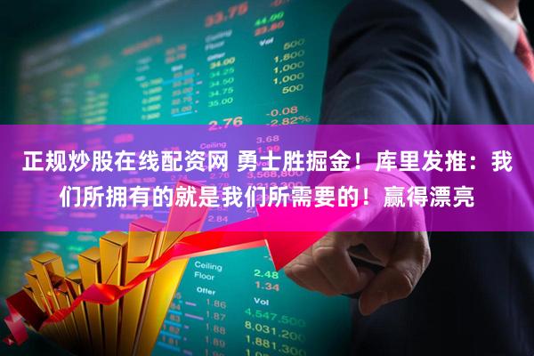 正规炒股在线配资网 勇士胜掘金！库里发推：我们所拥有的就是我们所需要的！赢得漂亮