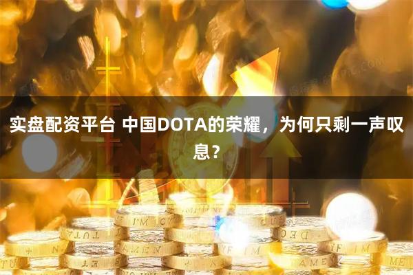 实盘配资平台 中国DOTA的荣耀，为何只剩一声叹息？