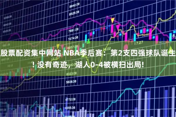 股票配资集中网站 NBA季后赛：第2支四强球队诞生! 没有奇迹，湖人0-4被横扫出局!