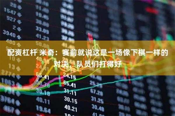 配资杠杆 米奇：赛前就说这是一场像下棋一样的对决，队员们打得好