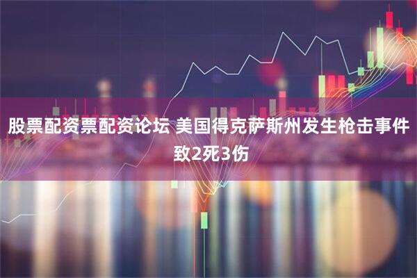 股票配资票配资论坛 美国得克萨斯州发生枪击事件 致2死3伤