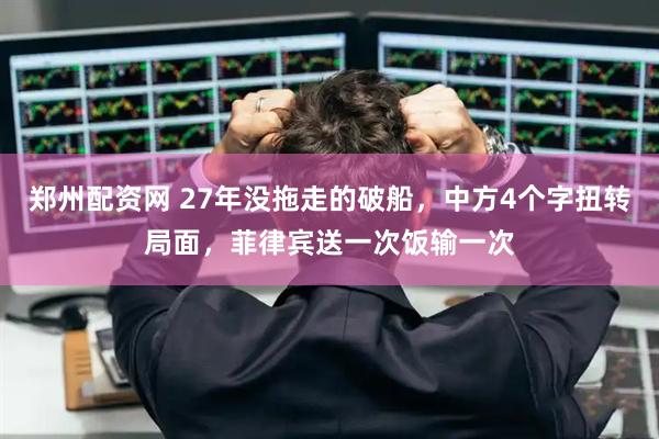 郑州配资网 27年没拖走的破船，中方4个字扭转局面，菲律宾送一次饭输一次